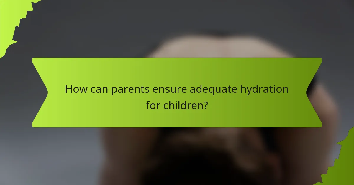 How can parents ensure adequate hydration for children?