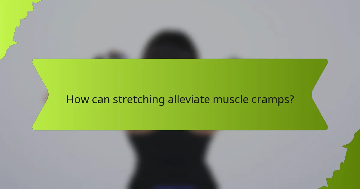 How can stretching alleviate muscle cramps?
