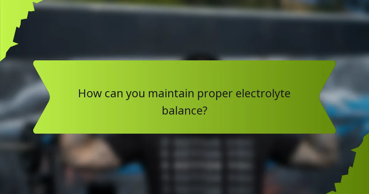 How can you maintain proper electrolyte balance?