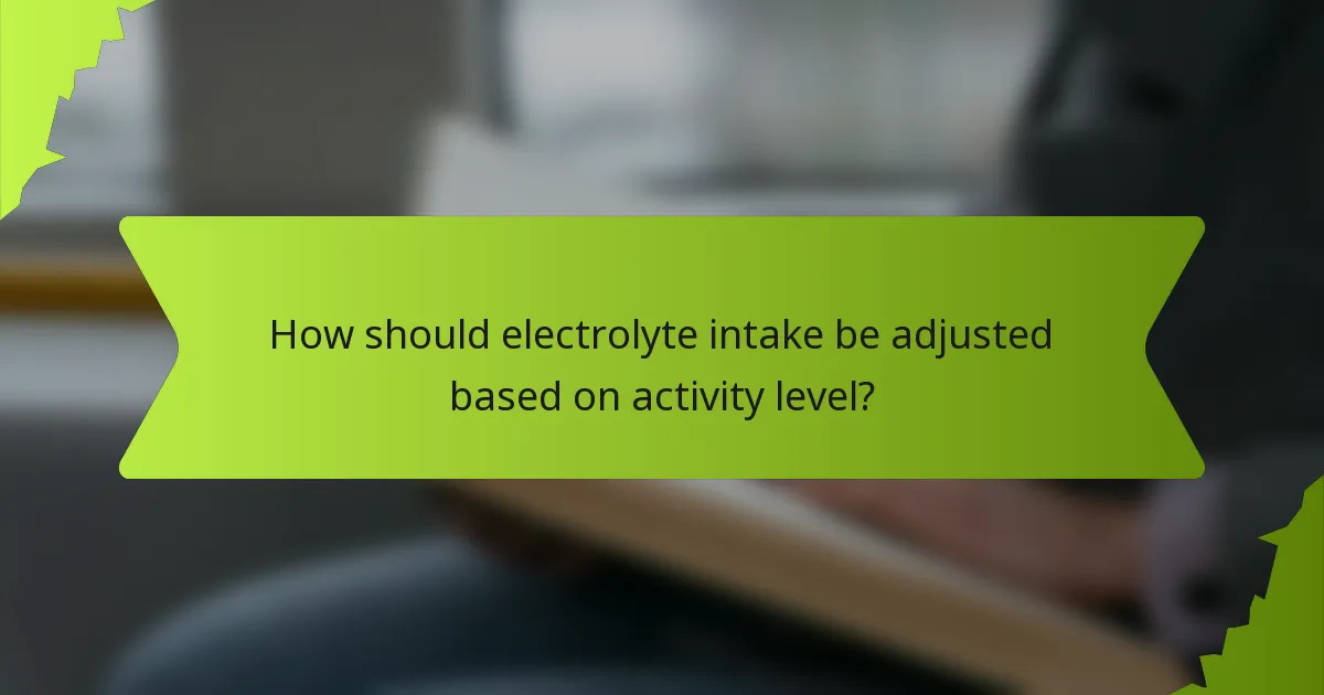 How should electrolyte intake be adjusted based on activity level?