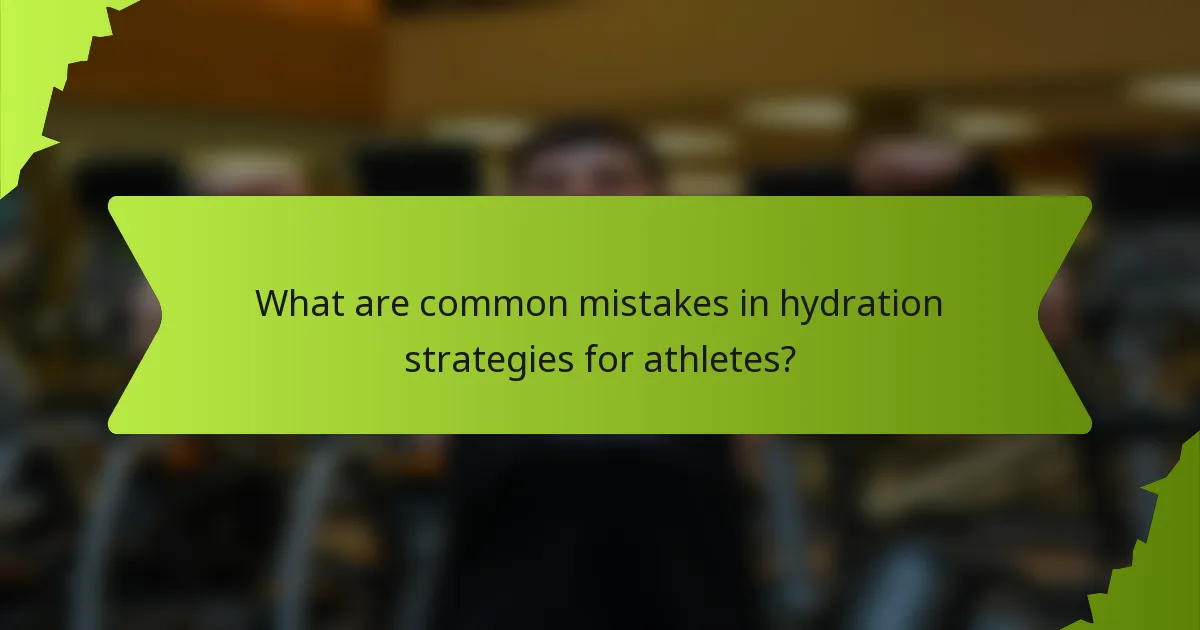 What are common mistakes in hydration strategies for athletes?