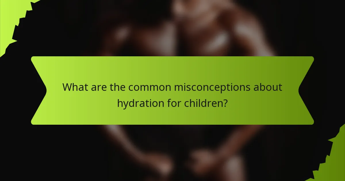 What are the common misconceptions about hydration for children?