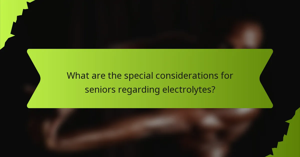 What are the special considerations for seniors regarding electrolytes?