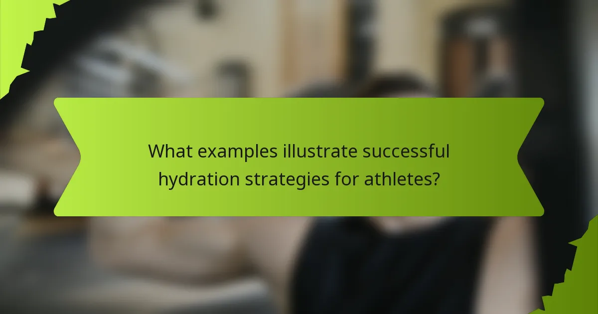 What examples illustrate successful hydration strategies for athletes?